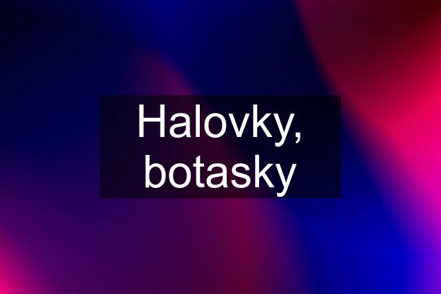 Halovky, botasky