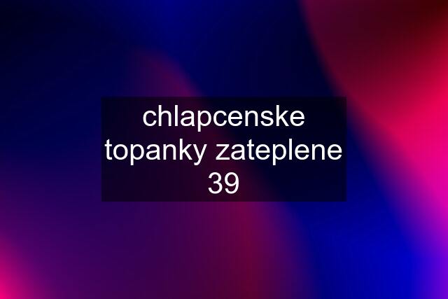 chlapcenske topanky zateplene 39