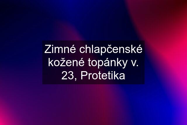 Zimné chlapčenské kožené topánky v. 23, Protetika