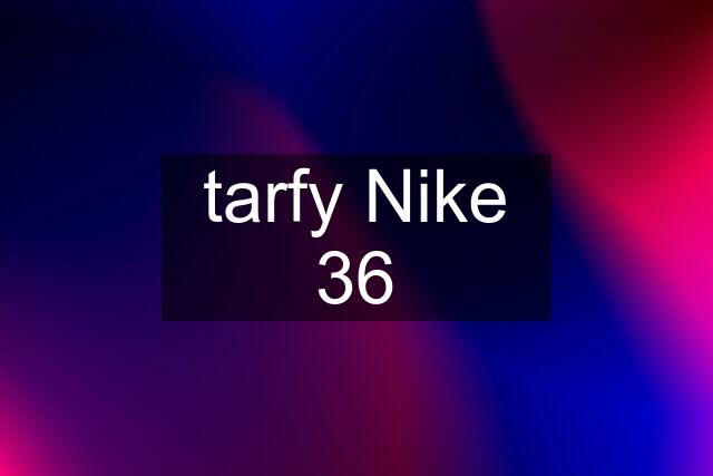 tarfy Nike 36