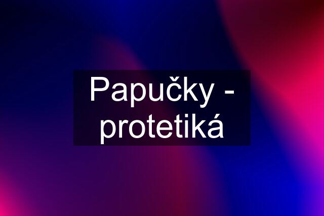 Papučky - protetiká