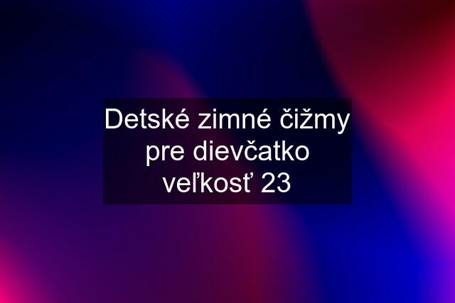 Detské zimné čižmy pre dievčatko veľkosť 23