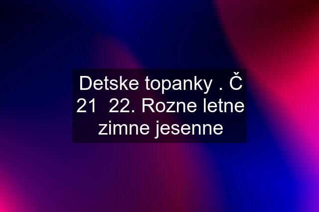 Detske topanky . Č 21  22. Rozne letne zimne jesenne