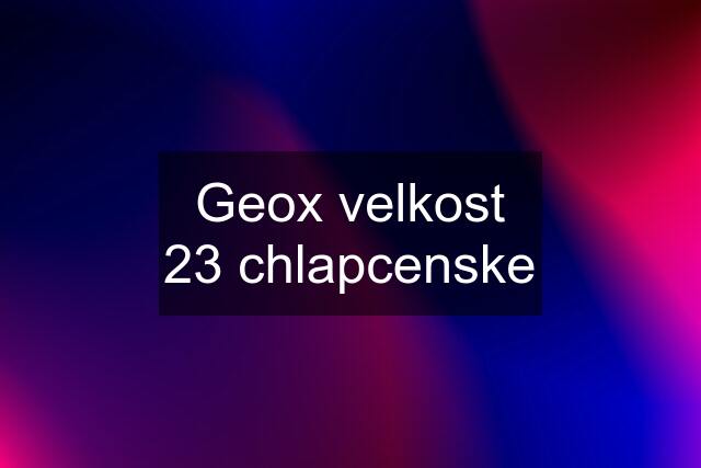 Geox velkost 23 chlapcenske