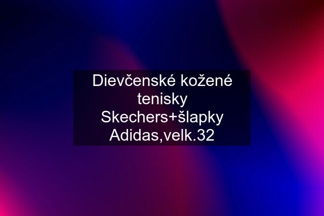 Dievčenské kožené tenisky Skechers+šlapky Adidas,velk.32