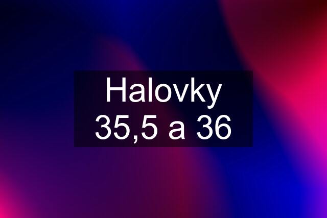 Halovky 35,5 a 36