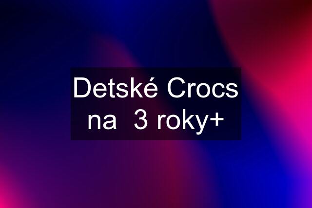 Detské Crocs na  3 roky+