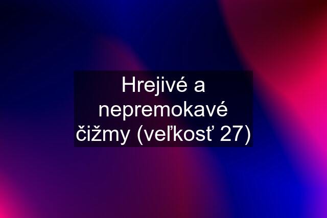 Hrejivé a nepremokavé čižmy (veľkosť 27)