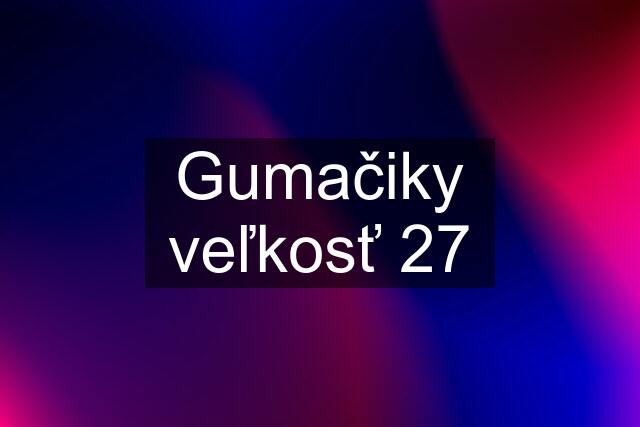 Gumačiky veľkosť 27