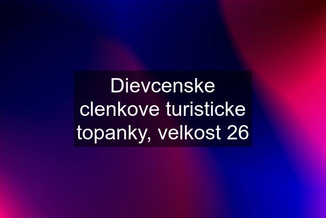 Dievcenske clenkove turisticke topanky, velkost 26