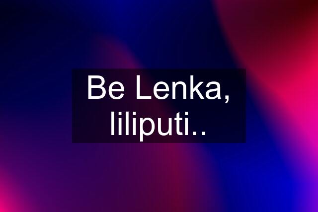 Be Lenka, liliputi..