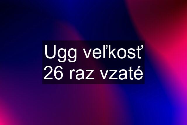 Ugg veľkosť 26 raz vzaté