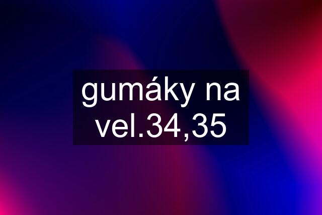 gumáky na vel.34,35