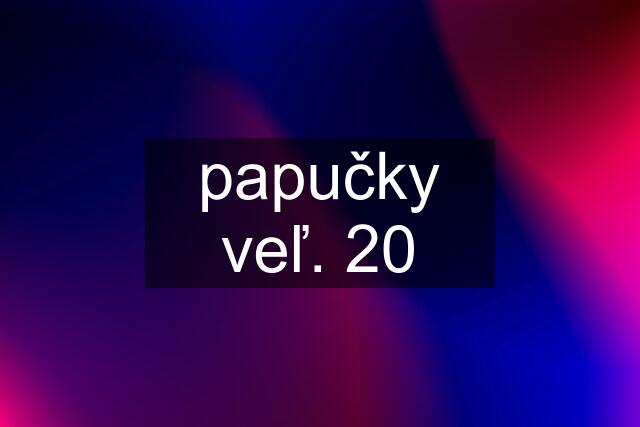 papučky veľ. 20