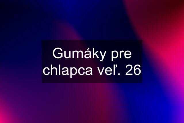 Gumáky pre chlapca veľ. 26