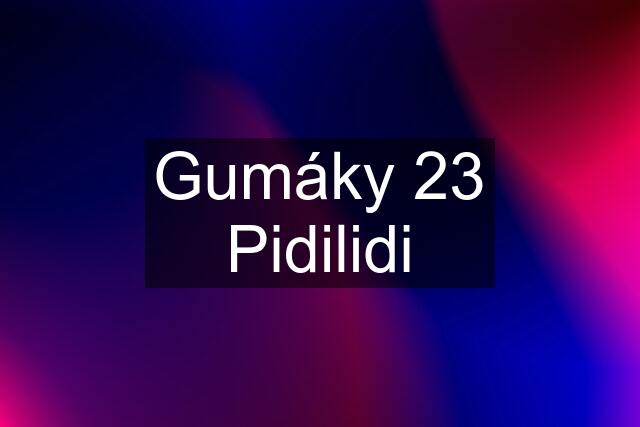 Gumáky 23 Pidilidi