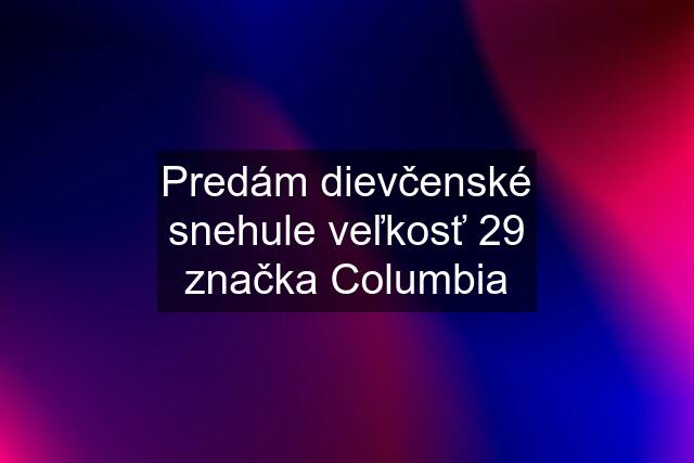 Predám dievčenské snehule veľkosť 29 značka Columbia