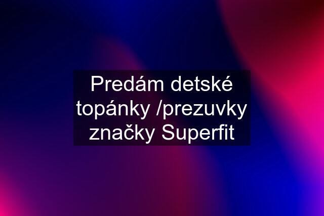 Predám detské topánky /prezuvky značky Superfit