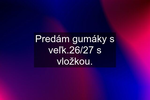 Predám gumáky s veľk.26/27 s vložkou.