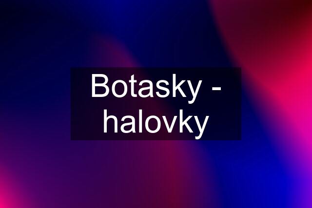 Botasky - halovky