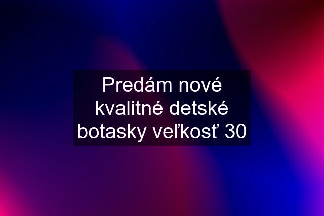 Predám nové kvalitné detské botasky veľkosť 30