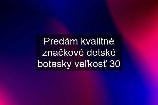 Predám kvalitné značkové detské botasky veľkosť 30