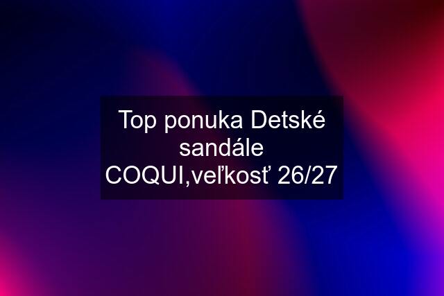 Top ponuka Detské sandále COQUI,veľkosť 26/27