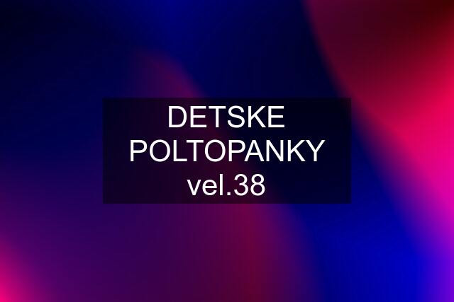 DETSKE POLTOPANKY vel.38