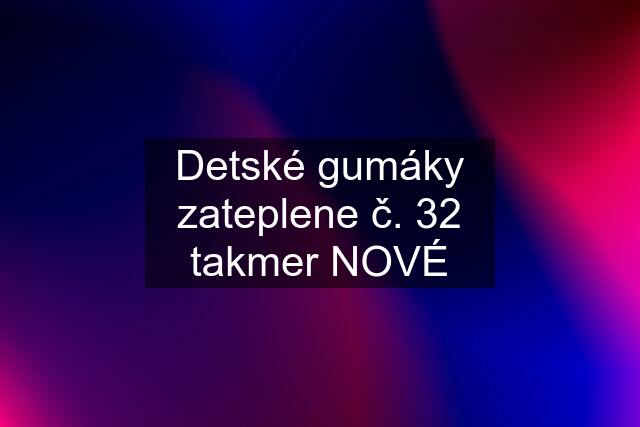 Detské gumáky zateplene č. 32 takmer NOVÉ