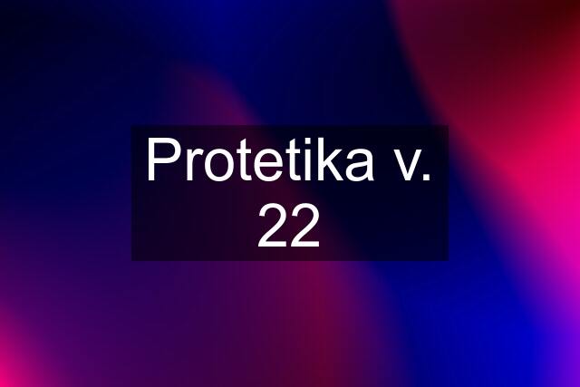 Protetika v. 22