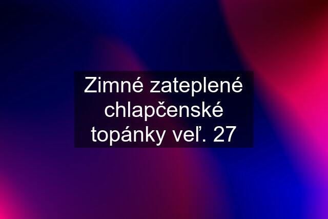 Zimné zateplené chlapčenské topánky veľ. 27