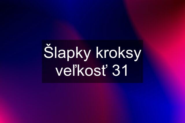 Šlapky kroksy veľkosť 31