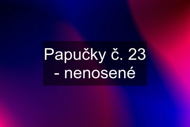 Papučky č. 23 - nenosené