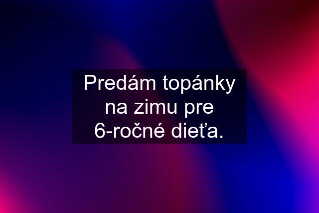 Predám topánky na zimu pre 6-ročné dieťa.