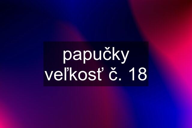 papučky veľkosť č. 18