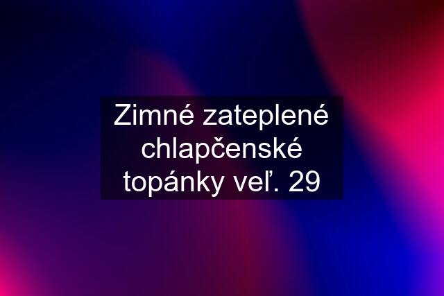 Zimné zateplené chlapčenské topánky veľ. 29