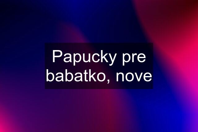 Papucky pre babatko, nove