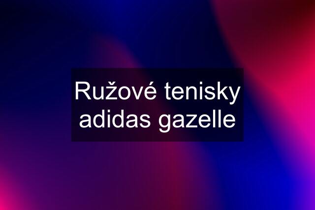 Ružové tenisky adidas gazelle