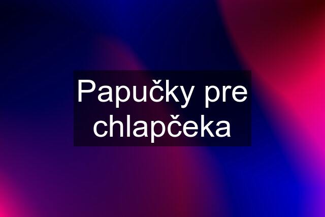 Papučky pre chlapčeka