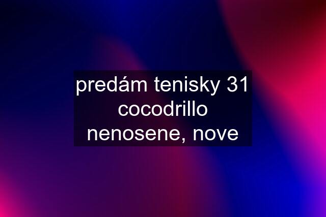 predám tenisky 31 cocodrillo nenosene, nove