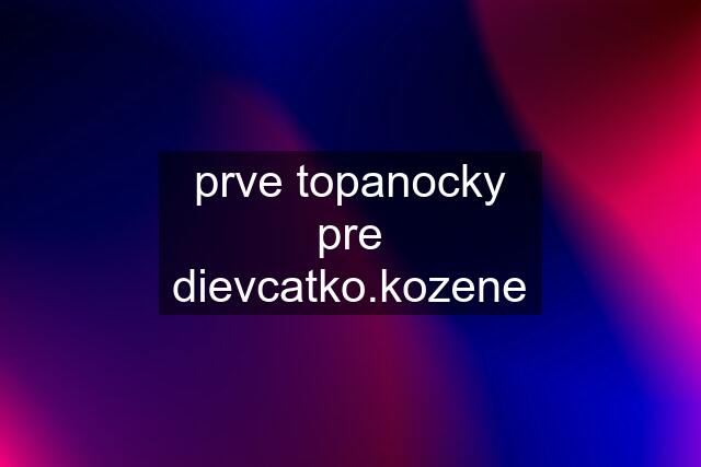 prve topanocky pre dievcatko.kozene