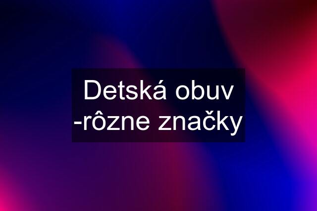 Detská obuv -rôzne značky