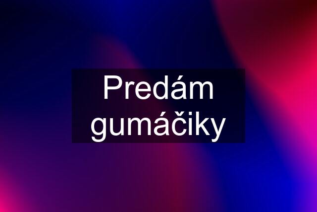 Predám gumáčiky