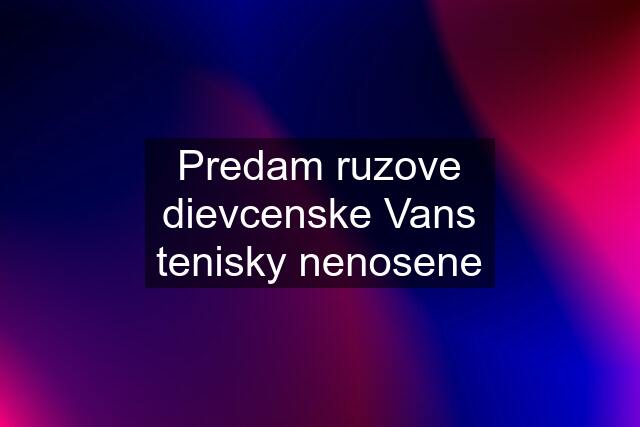 Predam ruzove dievcenske Vans tenisky nenosene