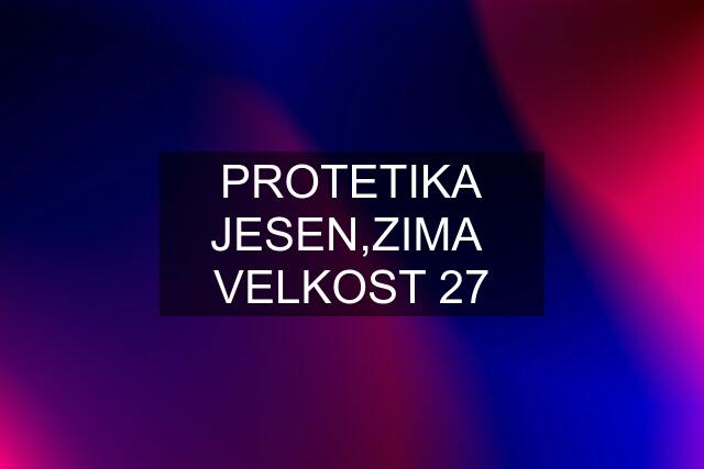 PROTETIKA JESEN,ZIMA  VELKOST 27