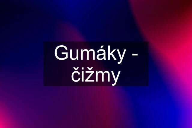 Gumáky - čižmy