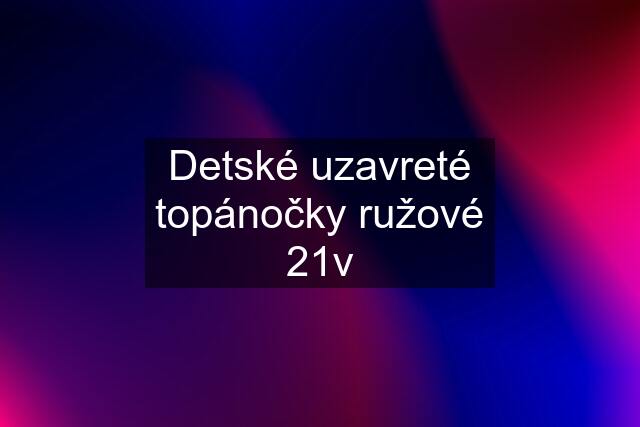 Detské uzavreté topánočky ružové 21v