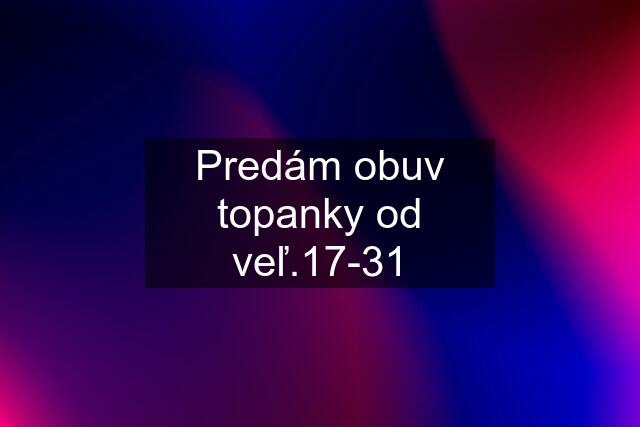 Predám obuv topanky od veľ.17-31