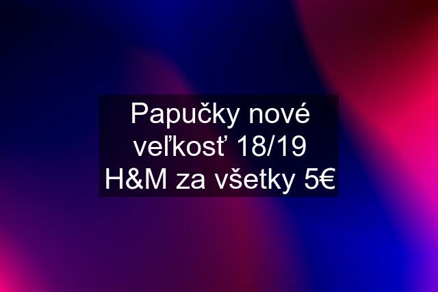 Papučky nové veľkosť 18/19 H&M za všetky 5€