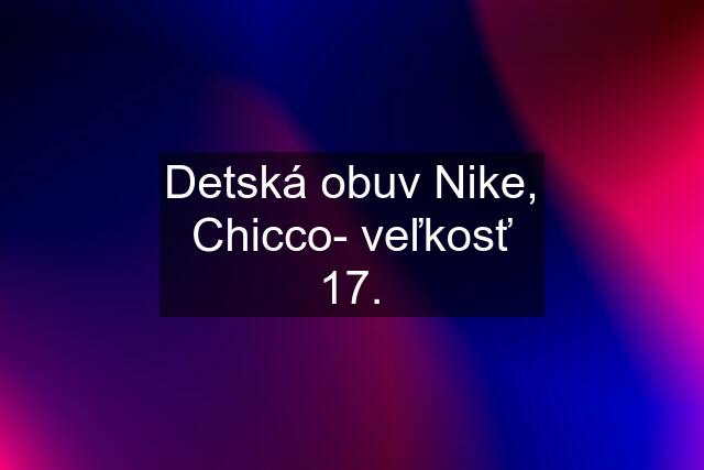 Detská obuv Nike, Chicco- veľkosť 17.